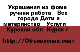 Украшения из фома  ручная работа - Все города Дети и материнство » Услуги   . Курская обл.,Курск г.